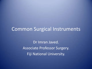 Common Surgical Instruments
Dr Imran Javed.
Associate Professor Surgery.
Fiji National University.
 