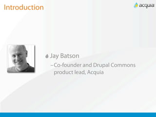 Introduction




               Jay Batson
               –Co-founder and Drupal Commons
                product lead, Acquia
 