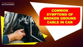COMMON
SYMPTOMS OF
BROKEN GROUND
CABLE IN CAR
 