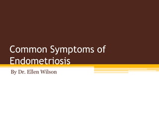 Common Symptoms of
Endometriosis
By Dr. Ellen Wilson
 