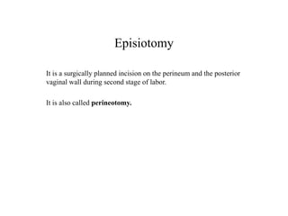 Episiotomy
It is a surgically planned incision on the perineum and the posterior
vaginal wall during second stage of labor.
It is also called perineotomy.
 