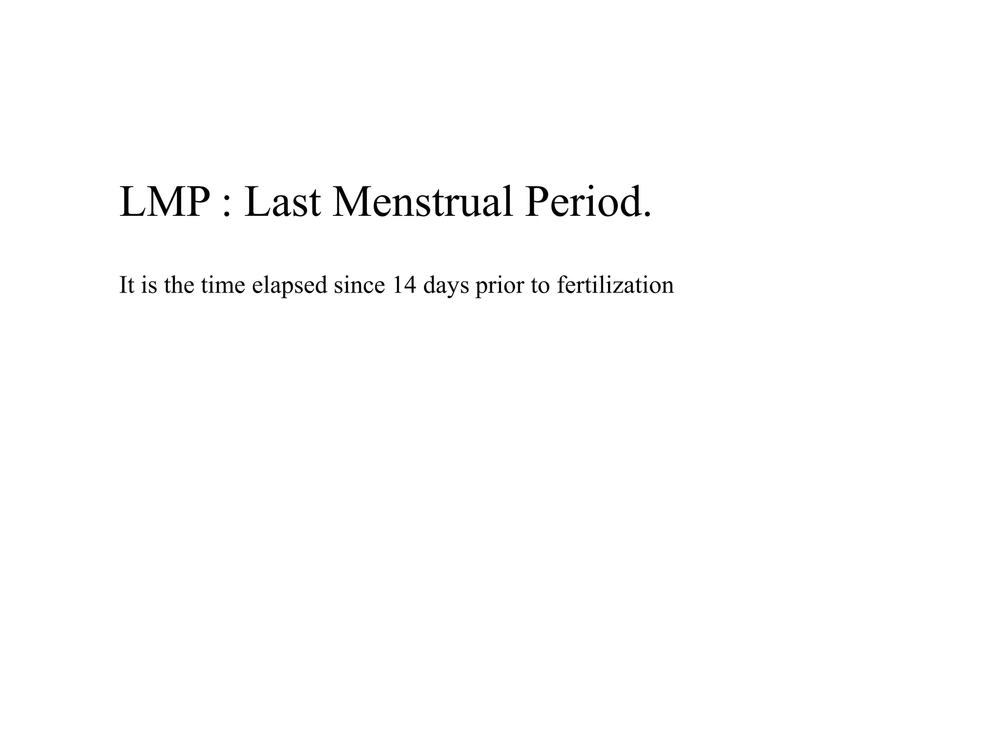 LMP : Last Menstrual Period. 
It is the time elapsed since 14 days prior to fertilization 
 