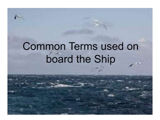 Common Terms used on
board the Ship
 
