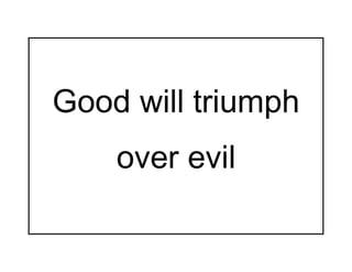 Good will triumph
    over evil
 