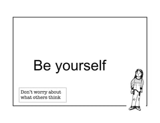 Be yourself
Don’t worry about
what others think
 