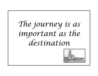 The journey is as
important as the
  destination
 