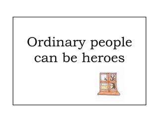 Ordinary people
 can be heroes
 