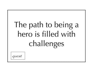 The path to being a
  hero is filled with
     challenges
quest
 