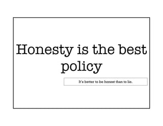 Honesty is the best
     policy
         It’s better to be honest than to lie.
 