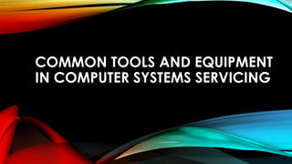 COMMON TOOLS AND EQUIPMENT
IN COMPUTER SYSTEMS SERVICING
 