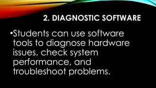 2. DIAGNOSTIC SOFTWARE
•Students can use software
tools to diagnose hardware
issues, check system
performance, and
troubleshoot problems.
 