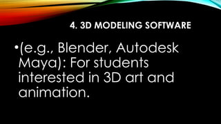 4. 3D MODELING SOFTWARE
•(e.g., Blender, Autodesk
Maya): For students
interested in 3D art and
animation.
 