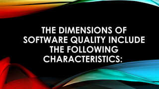 THE DIMENSIONS OF
SOFTWARE QUALITY INCLUDE
THE FOLLOWING
CHARACTERISTICS:
 