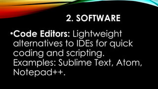 2. SOFTWARE
•Code Editors: Lightweight
alternatives to IDEs for quick
coding and scripting.
Examples: Sublime Text, Atom,
Notepad++.
 