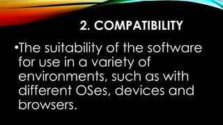 2. COMPATIBILITY
•The suitability of the software
for use in a variety of
environments, such as with
different OSes, devices and
browsers.
 