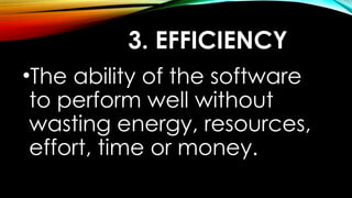 3. EFFICIENCY
•The ability of the software
to perform well without
wasting energy, resources,
effort, time or money.
 