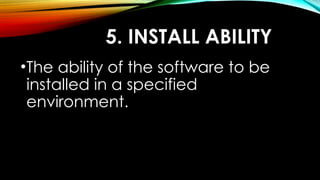 5. INSTALL ABILITY
•The ability of the software to be
installed in a specified
environment.
 