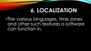 6. LOCALIZATION
•The various languages, time zones
and other such features a software
can function in.
 