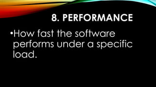 8. PERFORMANCE
•How fast the software
performs under a specific
load.
 