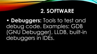 2. SOFTWARE
• Debuggers: Tools to test and
debug code. Examples: GDB
(GNU Debugger), LLDB, built-in
debuggers in IDEs.
 