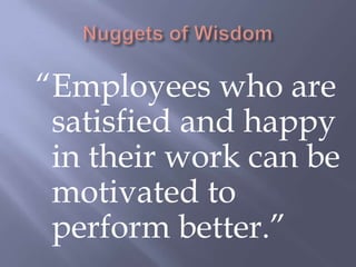“Employees who are
 satisfied and happy
 in their work can be
 motivated to
 perform better.”
 