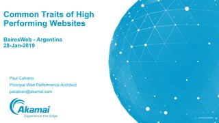 ©2018 AKAMAI
Common Traits of High
Performing Websites
BairesWeb - Argentina
28-Jan-2019
Paul Calvano
Principal Web Performance Architect
pacalvan@akamai.com
 