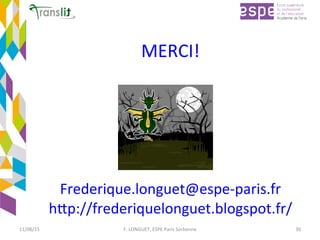 MERCI!	
	
	
	
	
	
Frederique.longuet@espe-paris.fr	
hCp://frederiquelonguet.blogspot.fr/	
11/08/15	 F.	LONGUET,	ESPE	Paris	Sorbonne	 30	
 