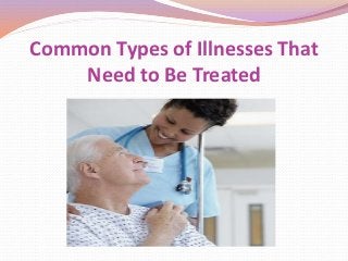 Common Types of Illnesses That
Need to Be Treated
 