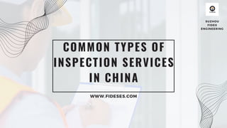 COMMON TYPES OF
INSPECTION SERVICES
IN CHINA
WWW.FIDESES.COM
SUZHOU
FIDES
ENGINEERING
 