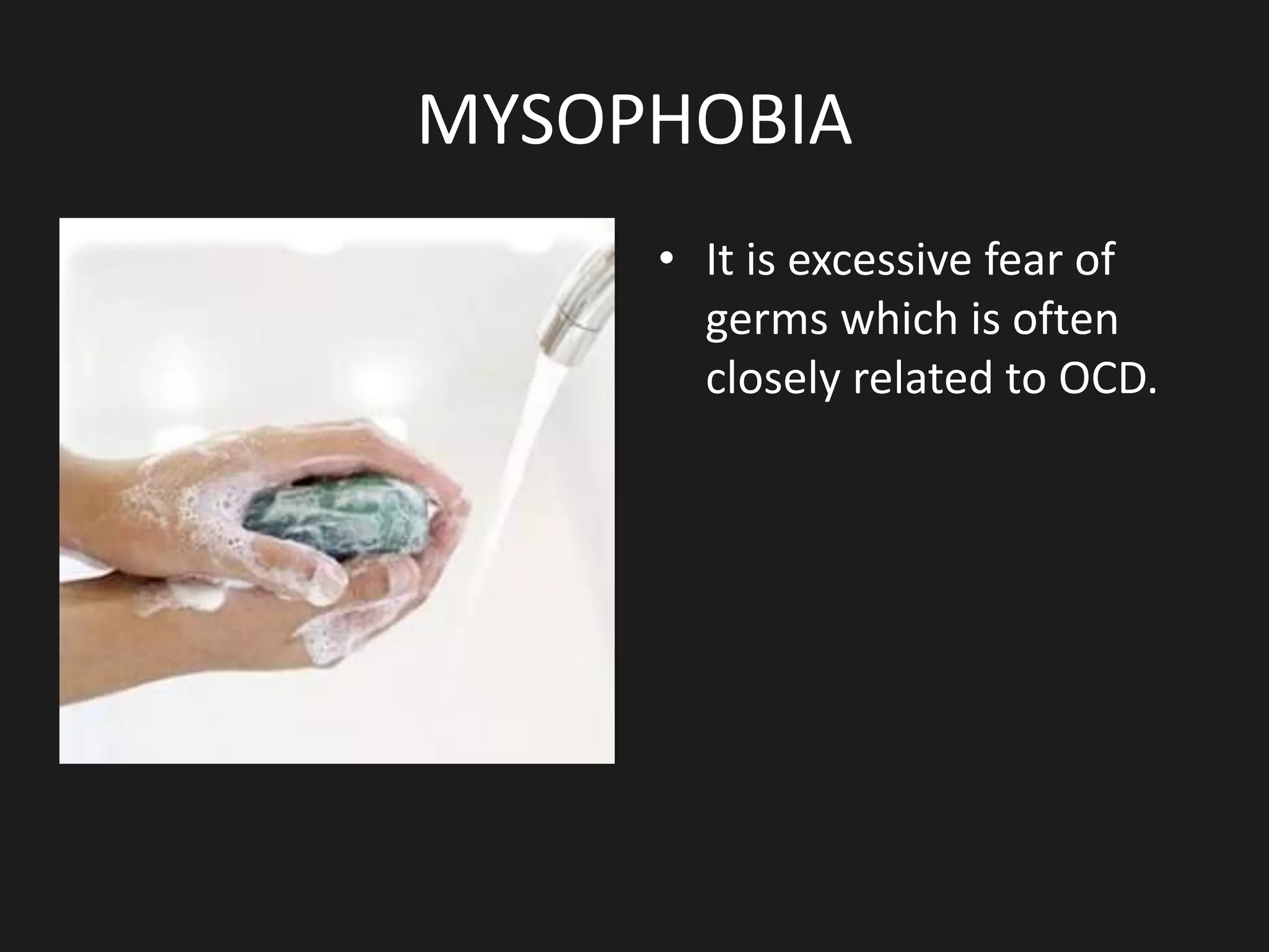 MYSOPHOBIA
• It is excessive fear of
germs which is often
closely related to OCD.
 