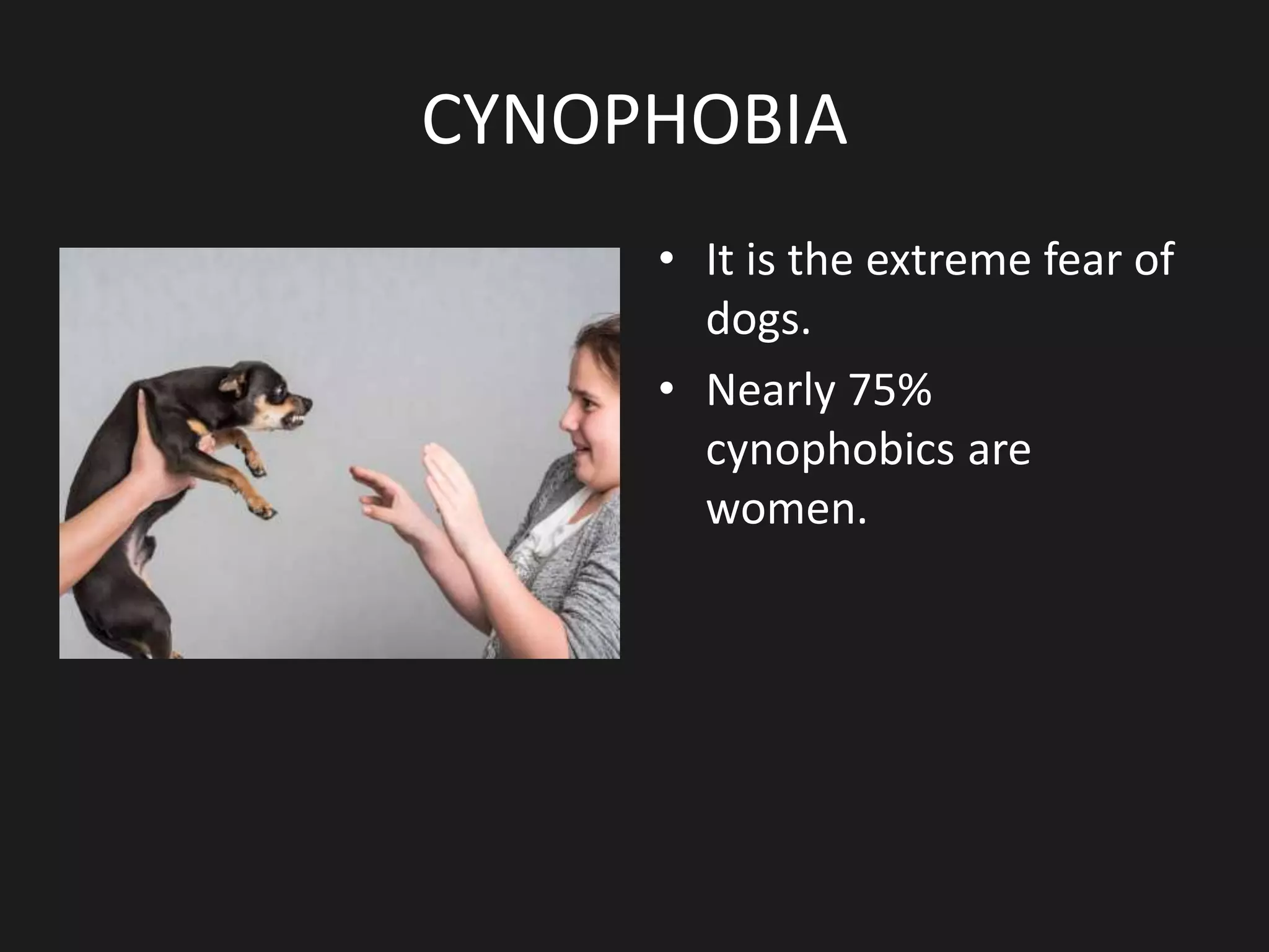 CYNOPHOBIA
• It is the extreme fear of
dogs.
• Nearly 75%
cynophobics are
women.
 