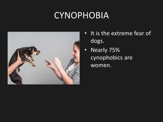 CYNOPHOBIA
• It is the extreme fear of
dogs.
• Nearly 75%
cynophobics are
women.
 
