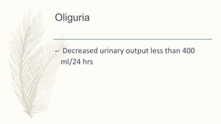 Oliguria
– Decreased urinary output less than 400
ml/24 hrs
 