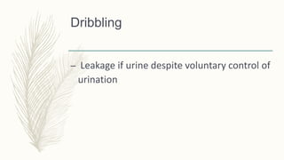 Dribbling
– Leakage if urine despite voluntary control of
urination
 