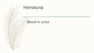 Hematuria
– Blood in urine
 