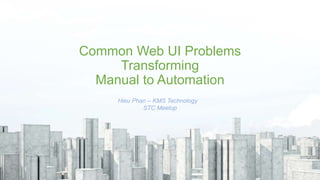 Common Web UI Problems
Transforming
Manual to Automation
Hieu Phan – KMS Technology
STC Meetup
 