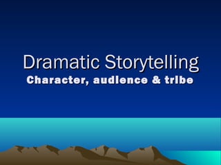 Dramatic StorytellingDramatic Storytelling
Character, audience & tribeCharacter, audience & tribe
 