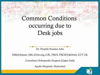 Common Conditions
         occurring due to
            Desk jobs

                   Dr. Deepthi Nandan Adla

MS(Orth)osm, MSc (Orth eng.) UK, FRCS, FRCS(Tr&Orth), CCT UK

          Consultant Orthopaedic Surgeon (Upper limb)

                  Apollo Hospitals, Hyderabad
 