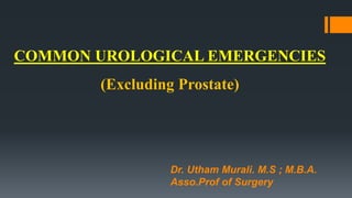 COMMON UROLOGICAL EMERGENCIES
(Excluding Prostate)
Dr. Utham Murali. M.S ; M.B.A.
Asso.Prof of Surgery
 