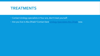 TREATMENTS
 Contact Urology specialists inYour are, don’t treat yourself.
 Are you live in Abu Dhabi? Contact best Urology SpecialistsAbu Dhabi now.
 