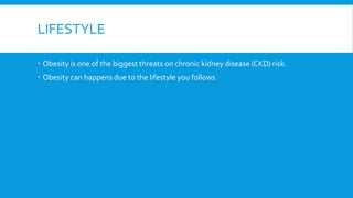 LIFESTYLE
 Obesity is one of the biggest threats on chronic kidney disease (CKD) risk.
 Obesity can happens due to the lifestyle you follows
 