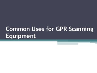 Common Uses for GPR Scanning
Equipment
 