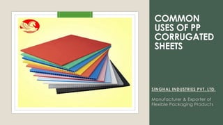 COMMON
USES OF PP
CORRUGATED
SHEETS
SINGHAL INDUSTRIES PVT. LTD.
Manufacturer & Exporter of
Flexible Packaging Products
 
