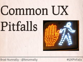 Common UX
Pitfalls

Brad Nunnally - @bnunnally   #UXPitFalls
 
