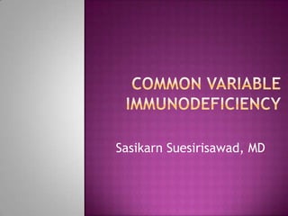 Common variable immunodeficiency Sasikarn Suesirisawad, MD 