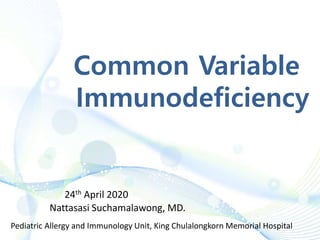 Common Variable
Immunodeficiency
24th April 2020
Nattasasi Suchamalawong, MD.
Pediatric Allergy and Immunology Unit, King Chulalongkorn Memorial Hospital
 