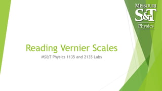 Physics
Reading Vernier Scales
MS&T Physics 1135 and 2135 Labs
 