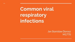 Common viral
respiratory
infections
Jan Stanislaw Dorosz
M1770
 