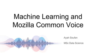 Machine Learning and
Mozilla Common Voice
Ayah Soufan
MSc Data Science
 