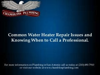 Common Water Heater Repair Issues and
Knowing When to Call a Professional.
For more information on Plumbing in San Antonio call us today at (210) 490-7910
or visit our website at www.chamblissplumbing.com
 